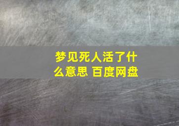 梦见死人活了什么意思 百度网盘